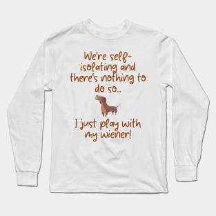 We're self-isolating and there's nothing to do so... I just play with my wiener! Long Sleeve T-Shirt